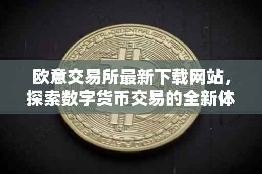 欧意交易所最新下载网站，探索数字货币交易的全新体验