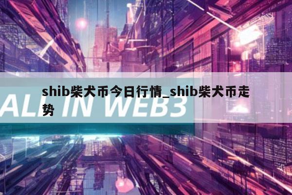 shib柴犬币今日行情_shib柴犬币走势