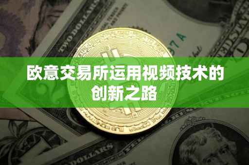 欧意交易所运用视频技术的创新之路