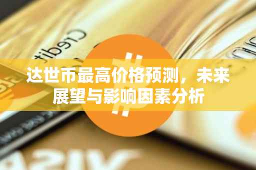 达世币最高价格预测，未来展望与影响因素分析