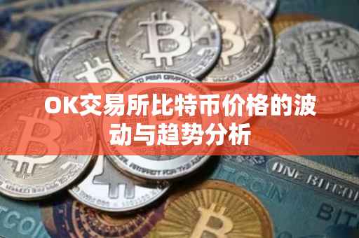 OK交易所比特币价格的波动与趋势分析