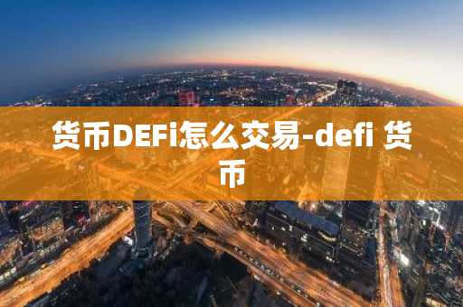 货币DEFi怎么交易-defi 货币