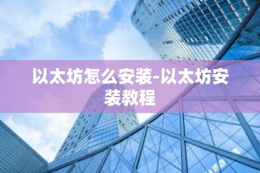以太坊怎么安装-以太坊安装教程