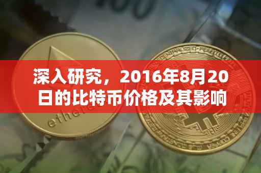 深入研究，2016年8月20日的比特币价格及其影响