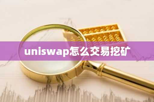 uniswap怎么交易挖矿