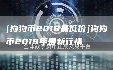 [狗狗币2018最低价]狗狗币2018年最新行情