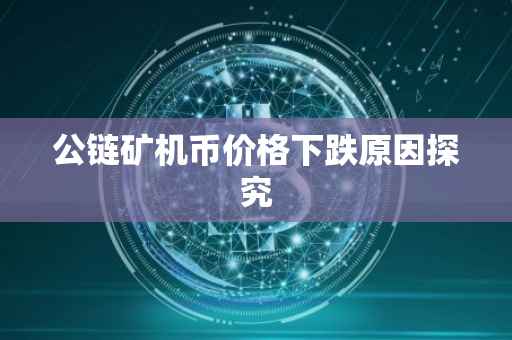 公链矿机币价格下跌原因探究