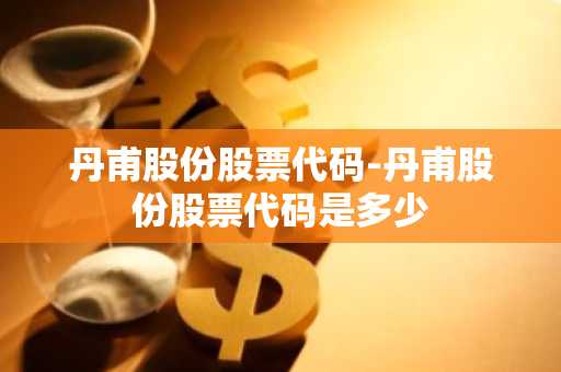 丹甫股份股票代码-丹甫股份股票代码是多少