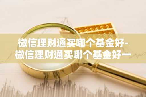 微信理财通买哪个基金好-微信理财通买哪个基金好一点