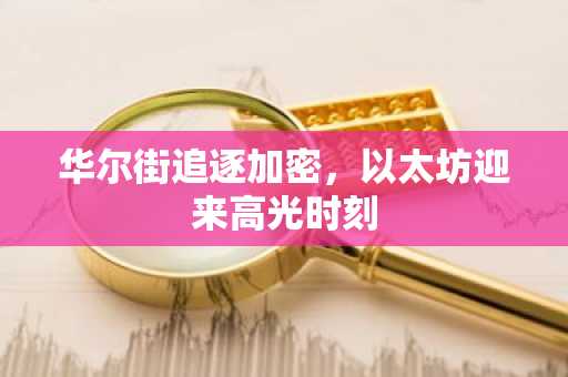 华尔街追逐加密，以太坊迎来高光时刻