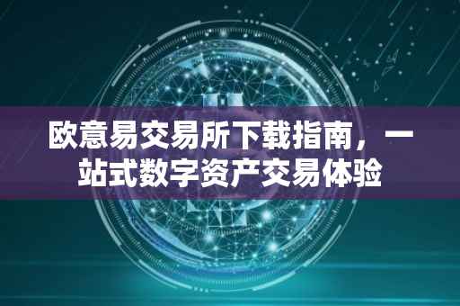 欧意易交易所下载指南，一站式数字资产交易体验