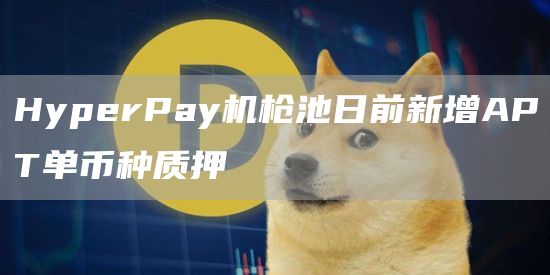HyprPay机枪池日前新增APT单币种质押