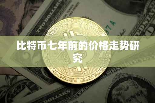 比特币七年前的价格走势研究