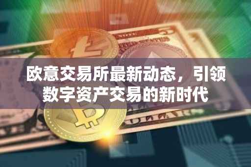 欧意交易所最新动态，引领数字资产交易的新时代