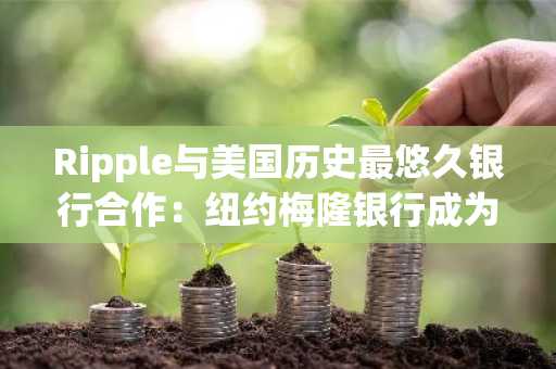 Ripple与美国历史最悠久银行合作：纽约梅隆银行成为RLUSD储备主要托管人