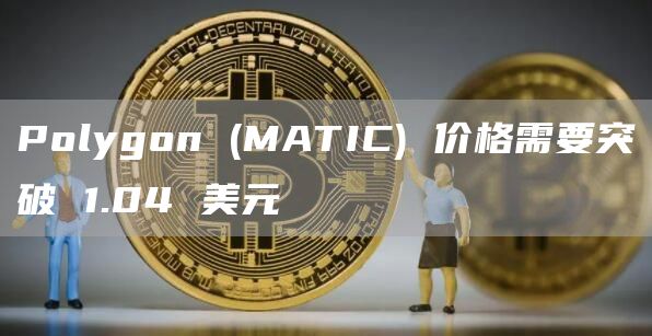 Polygon (MATIC) 价格需要突破 1.04 美元