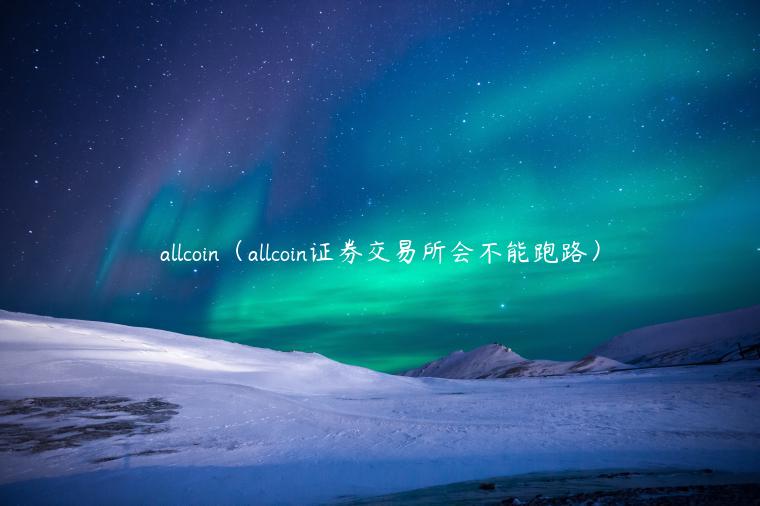 allcoin（allcoin证券 交易平台会不能跑路）