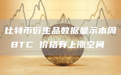 比特币衍生品数据显示本周 BTC 价格有上涨空间