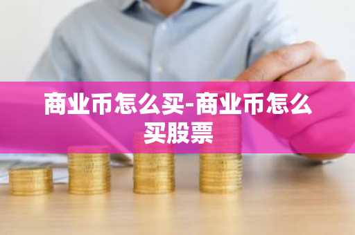 商业币怎么买-商业币怎么买股票