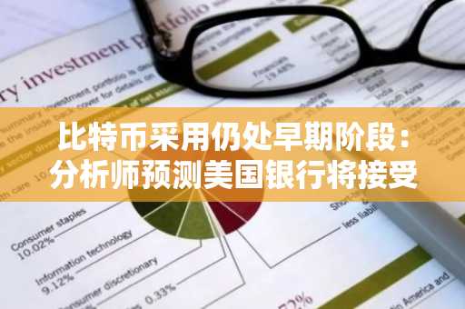 比特币采用仍处早期阶段：分析师预测美国银行将接受比特币作为抵押品