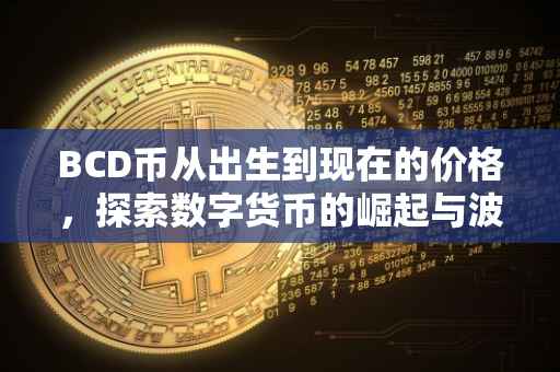 BCD币从出生到现在的价格，探索数字货币的崛起与波动