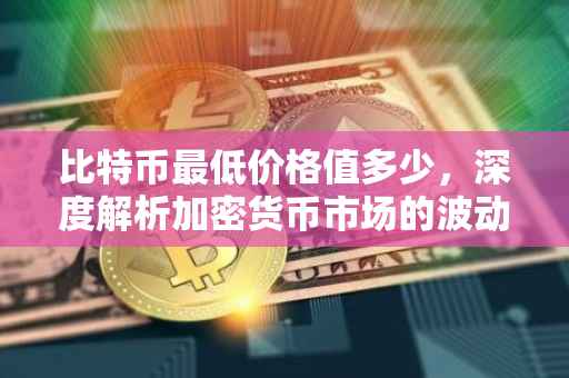 比特币最低价格值多少，深度解析加密货币市场的波动与挑战