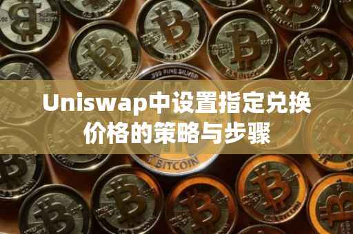 Uniswap中设置指定兑换价格的策略与步骤