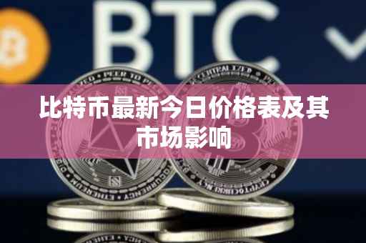 比特币最新今日价格表及其市场影响