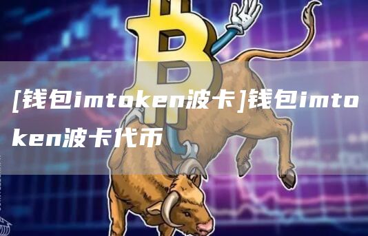 [钱包imtmxcn波卡]钱包imtmxcn波卡代币