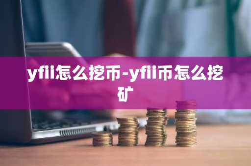 yfii怎么挖币-yfii币怎么挖矿