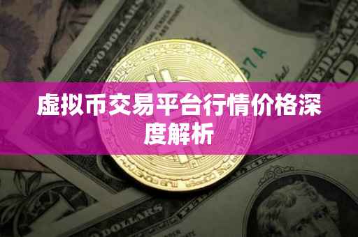 虚拟币交易平台行情价格深度解析
