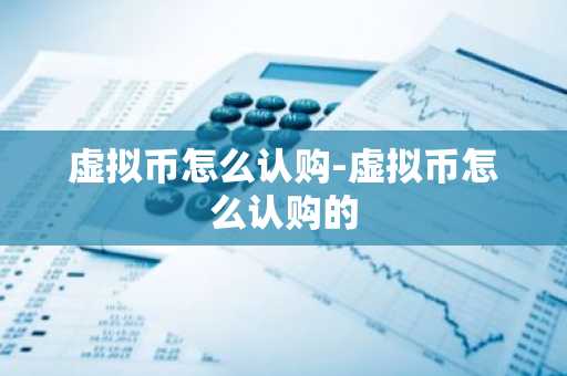 虚拟币怎么认购-虚拟币怎么认购的