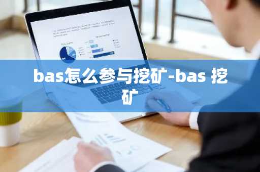 bas怎么参与挖矿-bas 挖矿