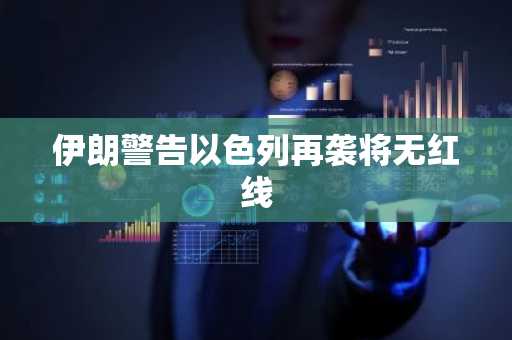 伊朗警告以色列再袭将无红线