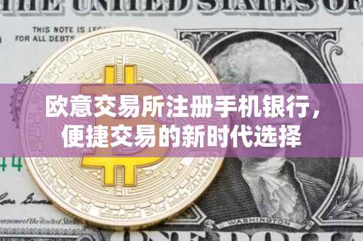 欧意交易所注册手机银行，便捷交易的新时代选择