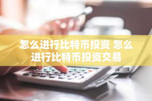 怎么进行比特币投资 怎么进行比特币投资交易