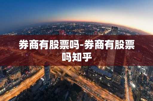 券商有股票吗-券商有股票吗知乎