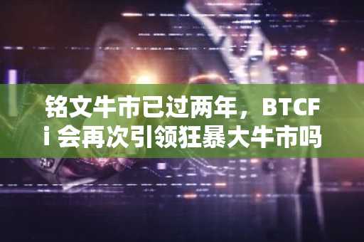 铭文牛市已过两年，BTCFi 会再次引领狂暴大牛市吗？