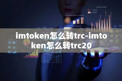 imtoken怎么转trc-imtoken怎么转trc20