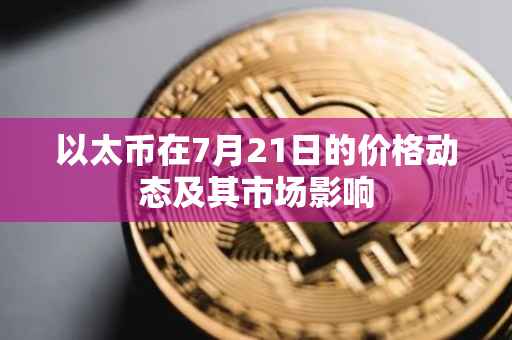以太币在7月21日的价格动态及其市场影响