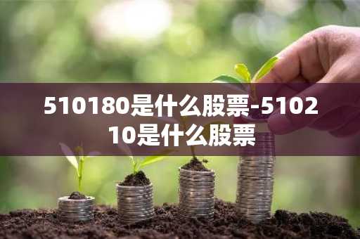 510180是什么股票-510210是什么股票