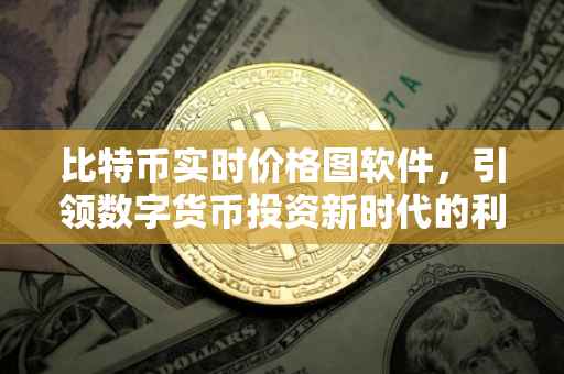 比特币实时价格图软件，引领数字货币投资新时代的利器