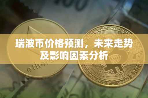 瑞波币价格预测，未来走势及影响因素分析