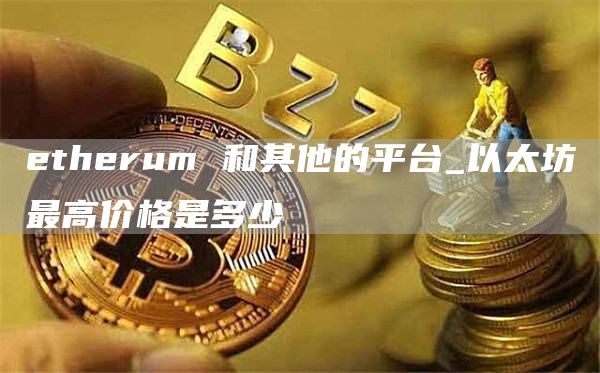 thrum 和其他的平台_以太坊最高价格是多少