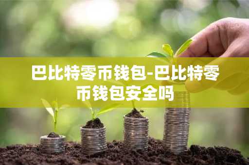 巴比特零币钱包-巴比特零币钱包安全吗