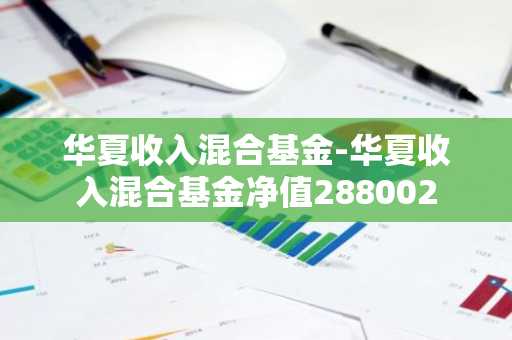 华夏收入混合基金-华夏收入混合基金净值288002