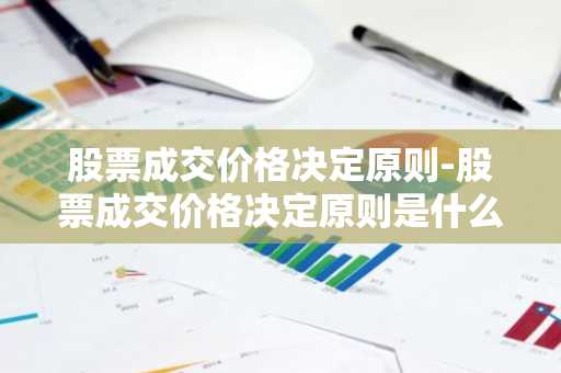 股票成交价格决定原则-股票成交价格决定原则是什么