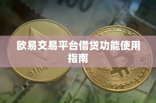 欧易交易平台借贷功能使用指南
