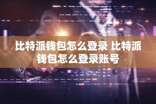 比特派钱包怎么登录 比特派钱包怎么登录账号