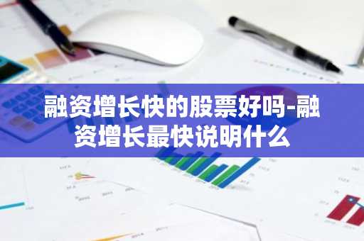融资增长快的股票好吗-融资增长最快说明什么